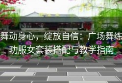 舞动身心，绽放自信：广场舞练功服女套装搭配与教学指南