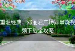 重温经典：邓丽君广场舞串烧视频下载全攻略