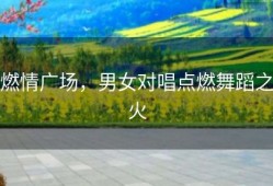 燃情广场，男女对唱点燃舞蹈之火