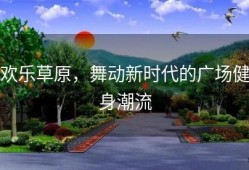 欢乐草原，舞动新时代的广场健身潮流