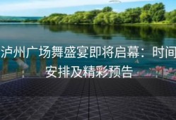 泸州广场舞盛宴即将启幕：时间安排及精彩预告
