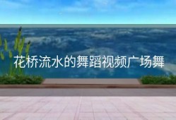 花桥流水的舞蹈视频广场舞
