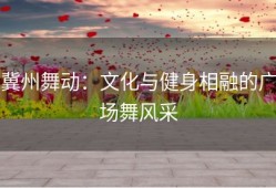 冀州舞动：文化与健身相融的广场舞风采