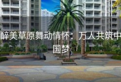醉美草原舞动情怀：万人共筑中国梦