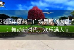 2015年度热门广场舞原创大盘点：舞动新时代，欢乐满人间