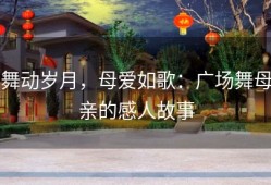 舞动岁月，母爱如歌：广场舞母亲的感人故事