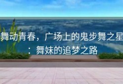 舞动青春，广场上的鬼步舞之星：舞妹的追梦之路