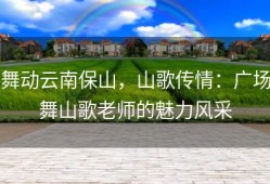舞动云南保山，山歌传情：广场舞山歌老师的魅力风采