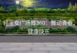 轻玉女广场舞360：舞动青春，健康快乐