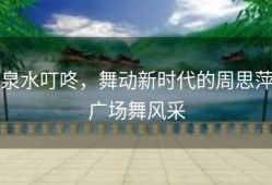泉水叮咚，舞动新时代的周思萍广场舞风采