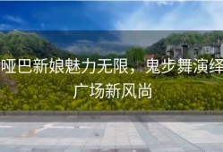 哑巴新娘魅力无限，鬼步舞演绎广场新风尚