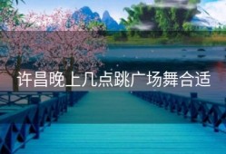 许昌晚上几点跳广场舞合适