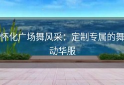 怀化广场舞风采：定制专属的舞动华服