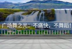 广场舞之光：不痛快，不舞蹈！