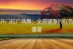 开门红广场舞：全民健身的红色盛宴