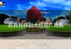救救我韩剧大结局广场舞