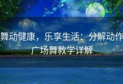 舞动健康，乐享生活：分解动作广场舞教学详解