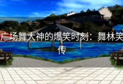 广场舞大神的爆笑时刻：舞林笑传