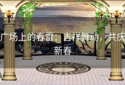 广场上的春雷：吉祥舞动，共庆新春