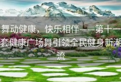 舞动健康，快乐相伴——第十一套健康广场舞引领全民健身新潮流