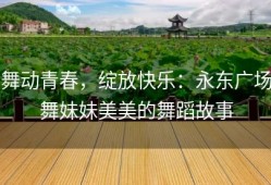 舞动青春，绽放快乐：永东广场舞妹妹美美的舞蹈故事