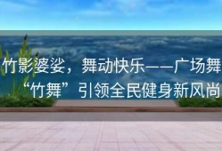 竹影婆娑，舞动快乐——广场舞“竹舞”引领全民健身新风尚