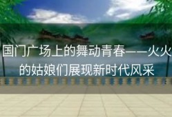 国门广场上的舞动青春——火火的姑娘们展现新时代风采