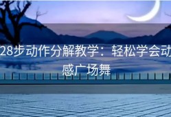 28步动作分解教学：轻松学会动感广场舞