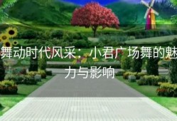 舞动时代风采：小君广场舞的魅力与影响