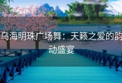 乌海明珠广场舞：天籁之爱的韵动盛宴