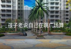 孩子老说自己在跳广场舞