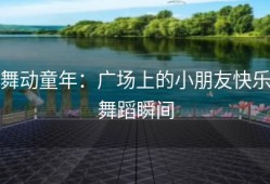 舞动童年：广场上的小朋友快乐舞蹈瞬间