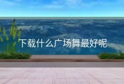 下载什么广场舞最好呢