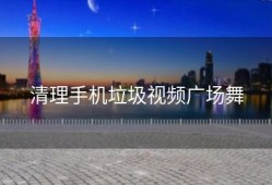 清理手机垃圾视频广场舞
