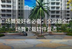 广场舞爱好者必备：全网最全广场舞下载软件盘点