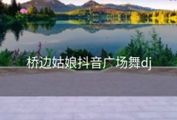 桥边姑娘抖音广场舞dj