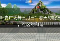 叶青广场舞三月三：春天的旋律，社区的和谐