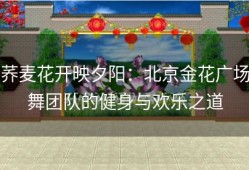 荞麦花开映夕阳：北京金花广场舞团队的健身与欢乐之道