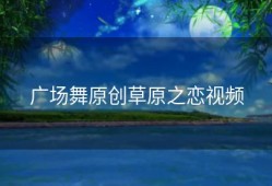 广场舞原创草原之恋视频