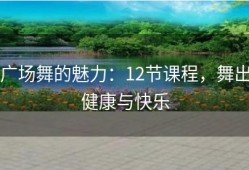 广场舞的魅力：12节课程，舞出健康与快乐