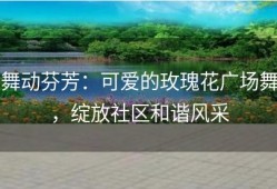 舞动芬芳：可爱的玫瑰花广场舞，绽放社区和谐风采