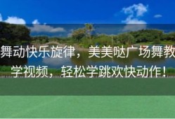舞动快乐旋律，美美哒广场舞教学视频，轻松学跳欢快动作！