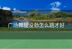 广场舞腿没劲怎么跳才好