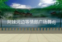 阿妹河边等情郎广场舞dj
