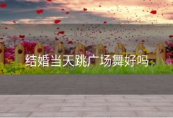 结婚当天跳广场舞好吗