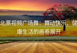 北票视频广场舞：舞动快乐，健康生活的画卷展开