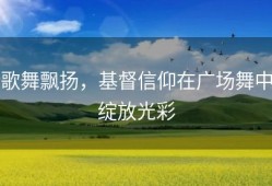 歌舞飘扬，基督信仰在广场舞中绽放光彩