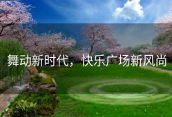 舞动新时代，快乐广场新风尚