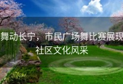 舞动长宁，市民广场舞比赛展现社区文化风采