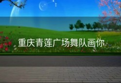 重庆青莲广场舞队画你